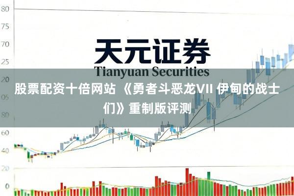 股票配资十倍网站 《勇者斗恶龙VII 伊甸的战士们》重制版评测