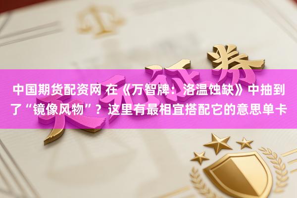 中国期货配资网 在《万智牌：洛温蚀缺》中抽到了“镜像风物”？这里有最相宜搭配它的意思单卡
