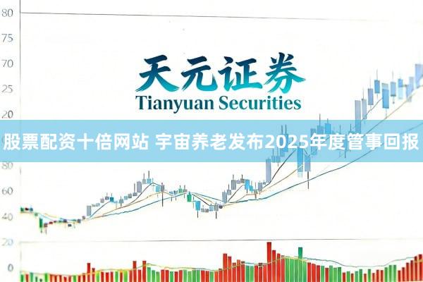 股票配资十倍网站 宇宙养老发布2025年度管事回报