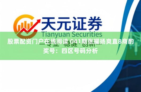 股票配资门户在线阅读 041期张耀扬爽直8商酌奖号：四区号码分析