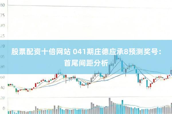 股票配资十倍网站 041期庄德应承8预测奖号：首尾间距分析