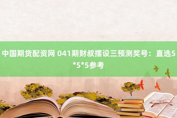 中国期货配资网 041期财叔摆设三预测奖号：直选5*5*5参考