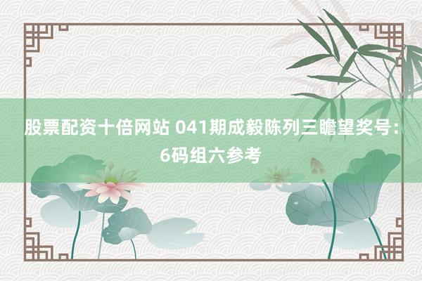 股票配资十倍网站 041期成毅陈列三瞻望奖号：6码组六参考