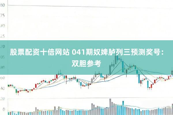 股票配资十倍网站 041期奴婢胪列三预测奖号：双胆参考