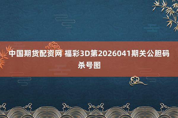 中国期货配资网 福彩3D第2026041期关公胆码杀号图