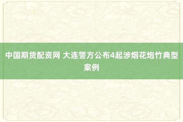 中国期货配资网 大连警方公布4起涉烟花炮竹典型案例