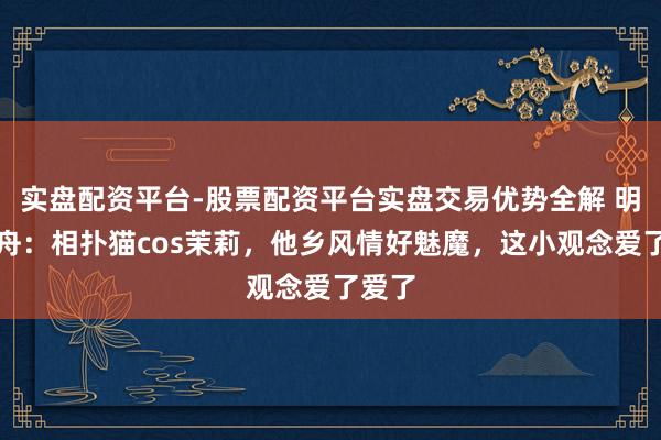 实盘配资平台-股票配资平台实盘交易优势全解 明日方舟：相扑猫cos茉莉，他乡风情好魅魔，这小观念爱了爱了