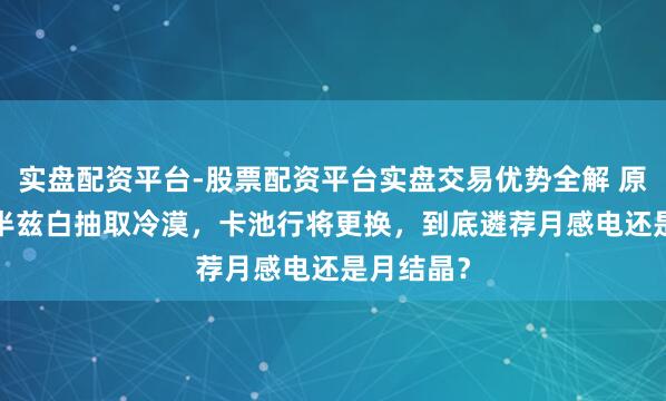 实盘配资平台-股票配资平台实盘交易优势全解 原神6.3下半兹白抽取冷漠，卡池行将更换，到底遴荐月感电还是月结晶？