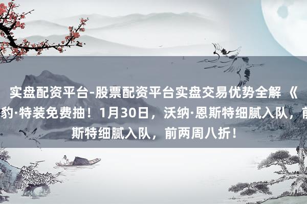 实盘配资平台-股票配资平台实盘交易优势全解 《解限机》黑豹·特装免费抽！1月30日，沃纳·恩斯特细腻入队，前两周八折！