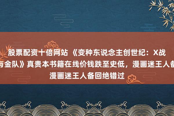 股票配资十倍网站 《变种东说念主创世纪：X战警：蓝队与金队》真贵本书籍在线价钱跌至史低，漫画迷王人备回绝错过