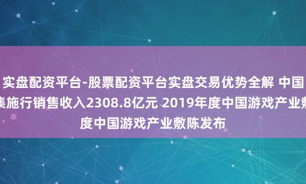 实盘配资平台-股票配资平台实盘交易优势全解 中国游戏市集施行销售收入2308.8亿元 2019年度中国游戏产业敷陈发布
