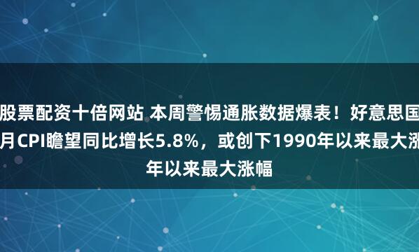 股票配资十倍网站 本周警惕通胀数据爆表！好意思国10月CPI瞻望同比增长5.8%，或创下1990年以来最大涨幅