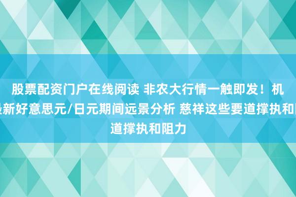 股票配资门户在线阅读 非农大行情一触即发！机构最新好意思元/日元期间远景分析 慈祥这些要道撑执和阻力
