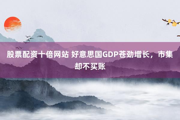 股票配资十倍网站 好意思国GDP苍劲增长,市集却不买账