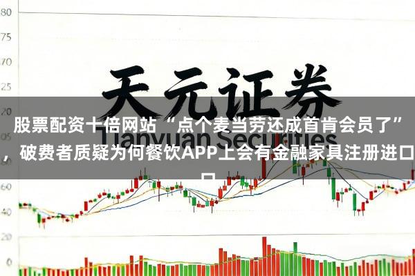 股票配资十倍网站 “点个麦当劳还成首肯会员了”，破费者质疑为何餐饮APP上会有金融家具注册进口