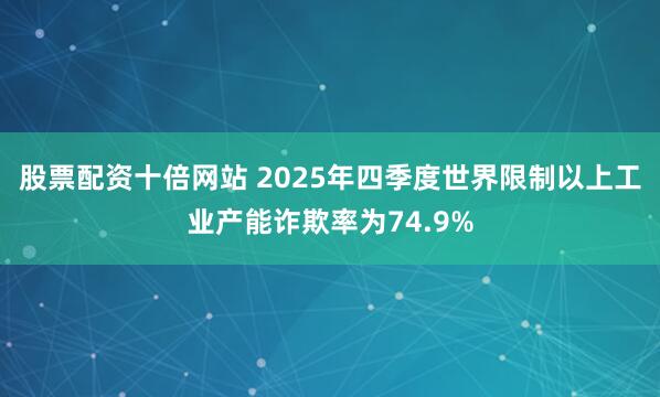 股票配资十倍网站 2025年四季度世界限制以上工业产能诈欺率为74.9%