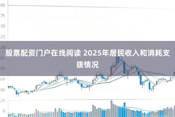 股票配资门户在线阅读 2025年居民收入和消耗支拨情况