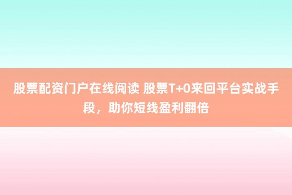 股票配资门户在线阅读 股票T+0来回平台实战手段，助你短线盈利翻倍