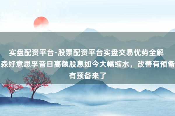 实盘配资平台-股票配资平台实盘交易优势全解 埃克森好意思孚昔日高额股息如今大幅缩水，改善有预备来了