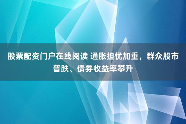 股票配资门户在线阅读 通胀担忧加重，群众股市普跌、债券收益率攀升