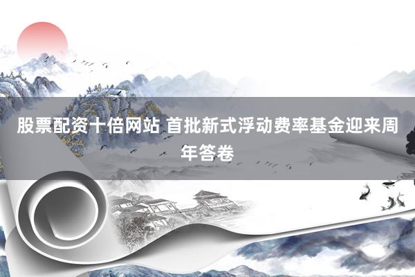 股票配资十倍网站 首批新式浮动费率基金迎来周年答卷