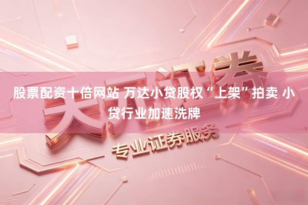 股票配资十倍网站 万达小贷股权“上架”拍卖 小贷行业加速洗牌