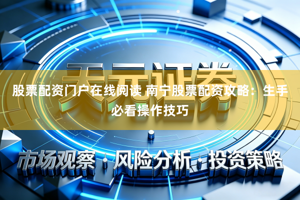 股票配资门户在线阅读 南宁股票配资攻略：生手必看操作技巧