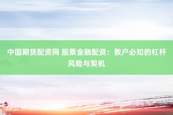 中国期货配资网 股票金融配资：散户必知的杠杆风险与契机