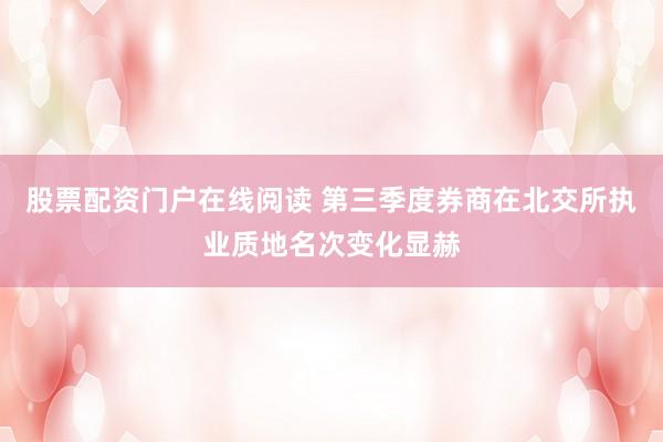 股票配资门户在线阅读 第三季度券商在北交所执业质地名次变化显赫
